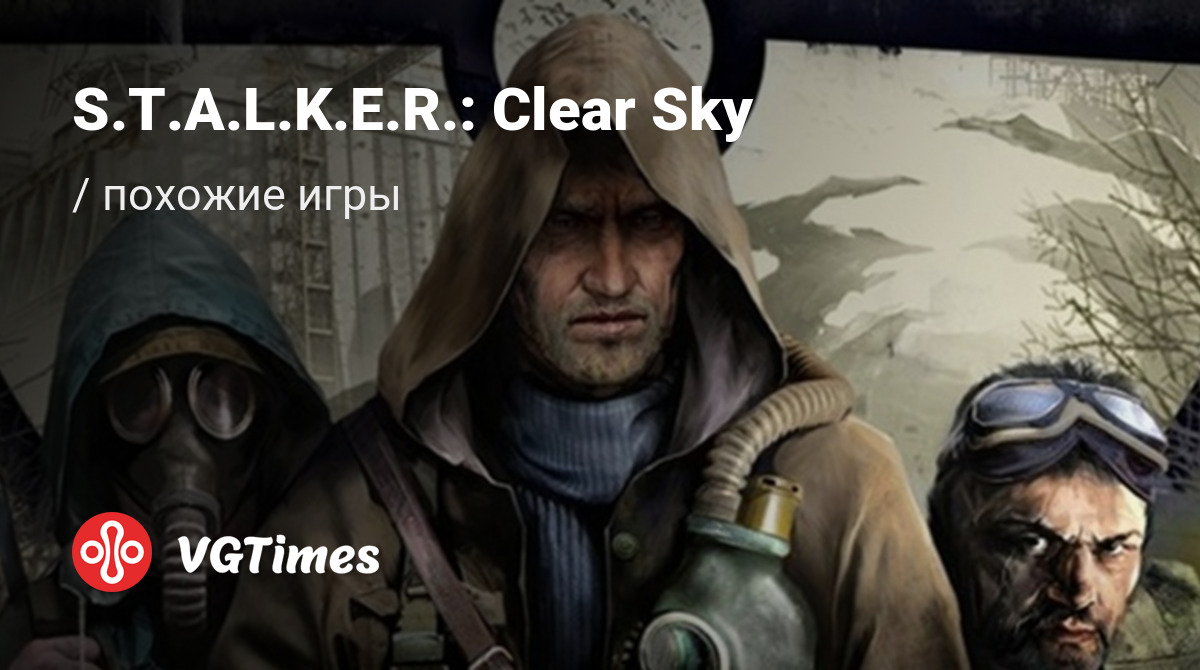 ТОП-7 - игры, похожие на S.T.A.L.K.E.R.: Clear Sky (Stalker: Clear Sky) -  список лучших игр наподобие S.T.A.L.K.E.R.: Clear Sky