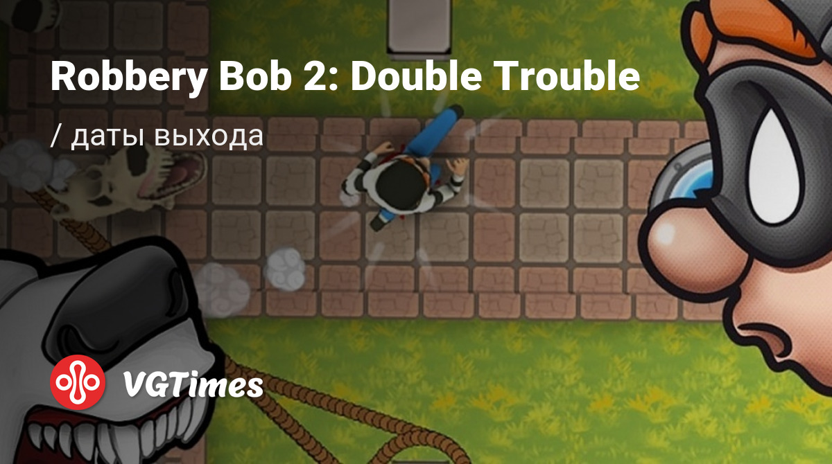 Дата выхода Robbery Bob 2: Double Trouble в разных странах мира