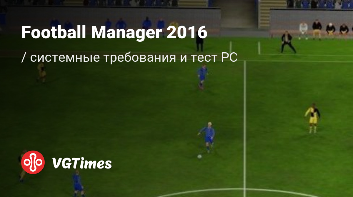 Системные требования Football Manager 2016, проверка ПК, минимальные и  рекомендуемые требования игры