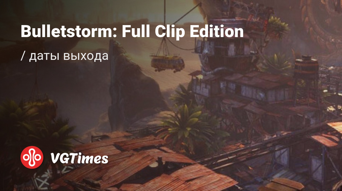 Дата выхода Bulletstorm: Full Clip Edition в разных странах мира