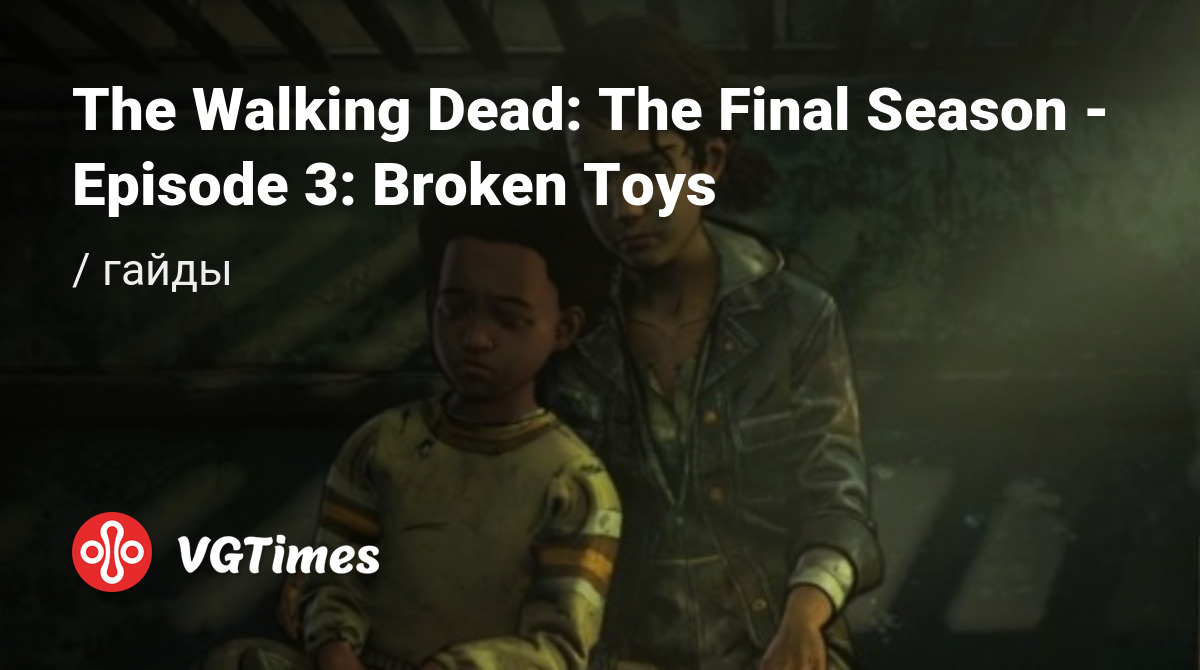 Гайды The Walking Dead: The Final Season - Episode 3: Broken Toys - советы  и руководства: как прокачаться, пройти сложную миссию или заработать денег