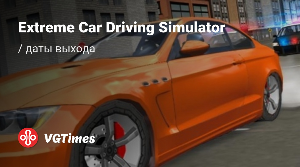 Дата выхода Extreme Car Driving Simulator в разных странах мира