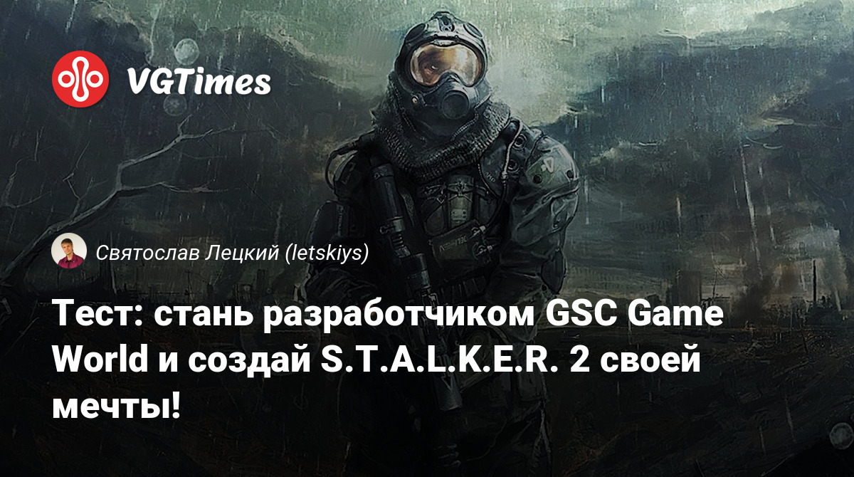 Тест: стань разработчиком GSC Game World и создай S.T.A.L.K.E.R. 2 своей  мечты!