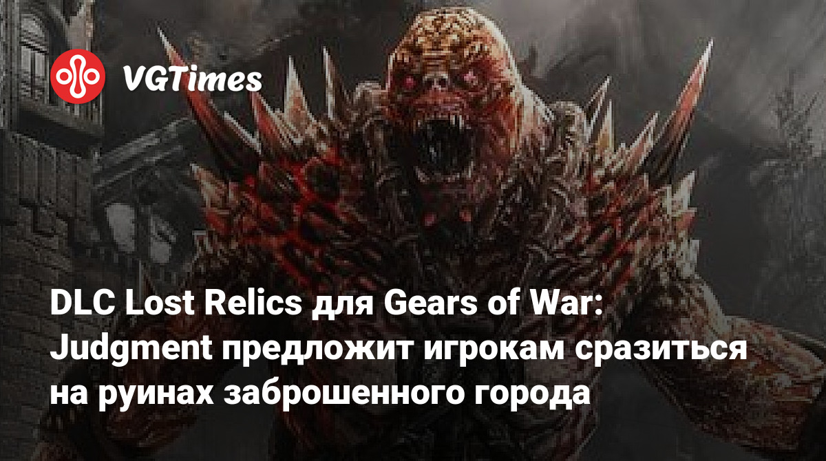 DLC Lost Relics для Gears of War: Judgment предложит игрокам сразиться на  руинах заброшенного города