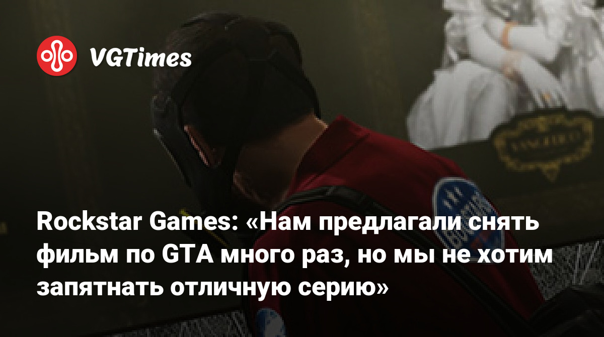 Rockstar Games: «Нам предлагали снять фильм по GTA много раз, но мы не  хотим запятнать отличную серию»