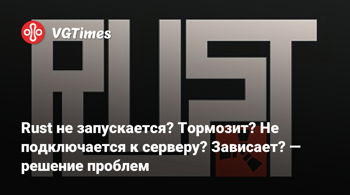 Rust не запускается? Тормозит? Не подключается к серверу? Зависает? —  решение проблем