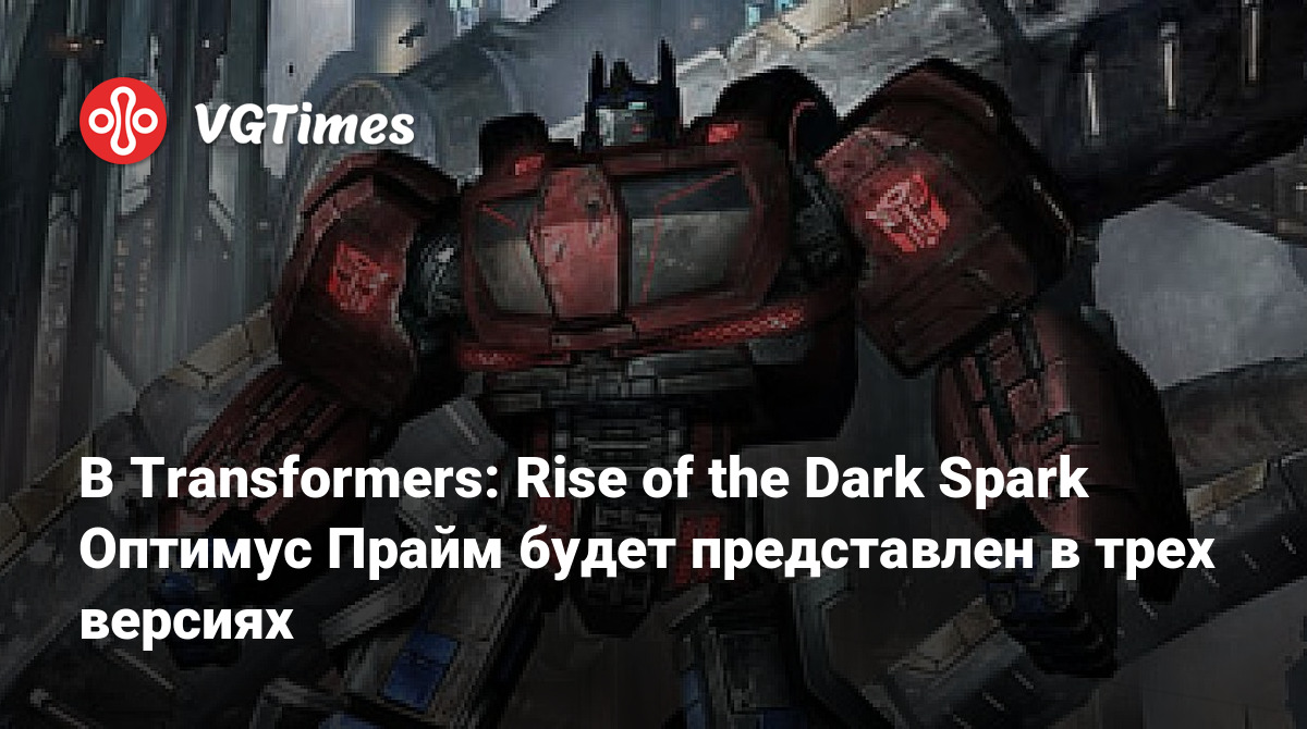 В Transformers: Rise of the Dark Spark Оптимус Прайм будет представлен в  трех версиях