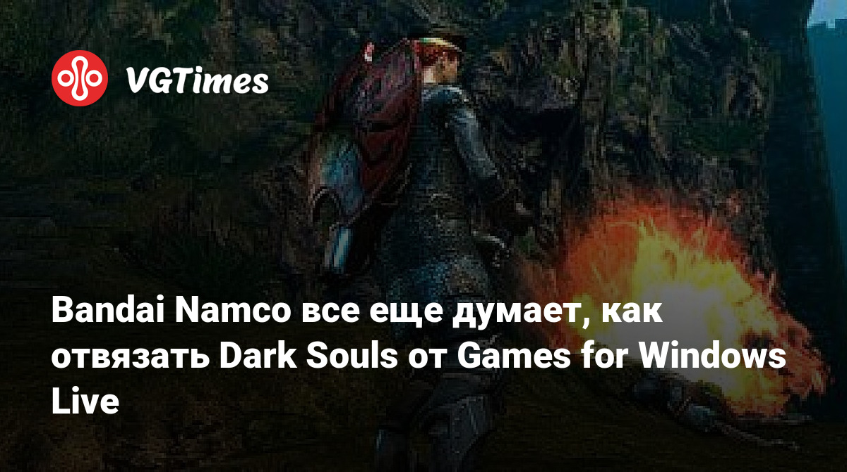 Bandai Namco все еще думает, как отвязать Dark Souls от Games for Windows  Live