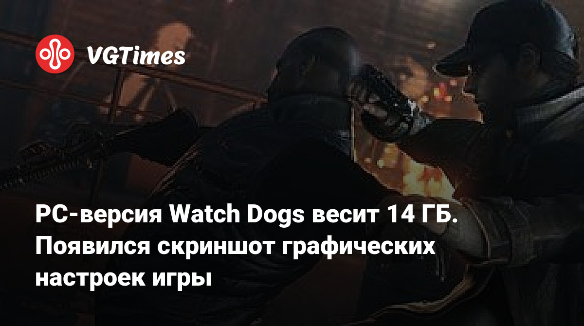 PC-версия Watch Dogs весит 14 ГБ. Появился скриншот графических настроек  игры