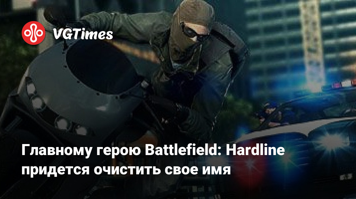 Главному герою Battlefield: Hardline придется очистить свое имя