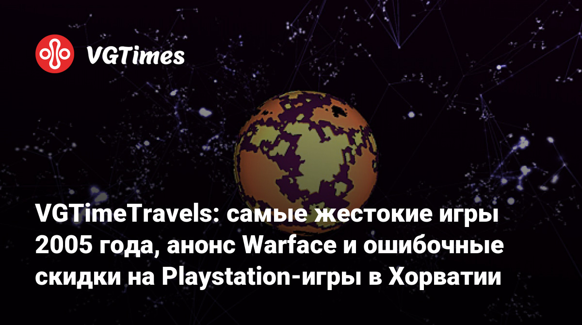 VGTimeTravels: самые жестокие игры 2005 года, анонс Warface и ошибочные  скидки на Playstation-игры в Хорватии