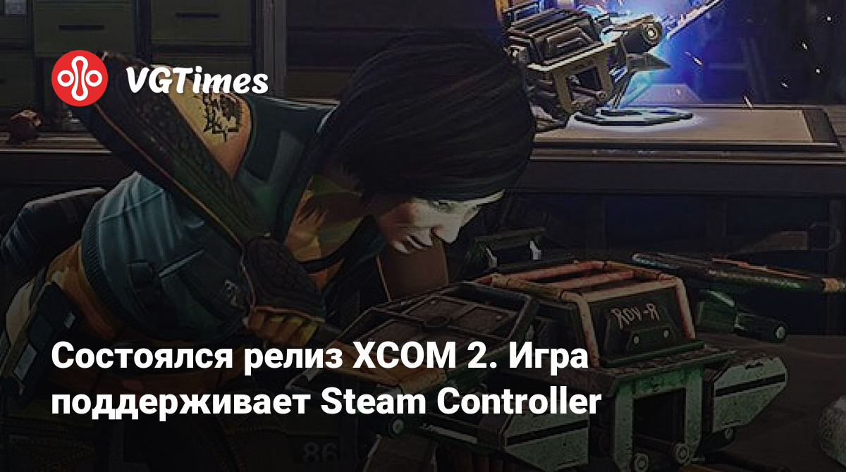 Состоялся релиз XCOM 2. Игра поддерживает Steam Controller