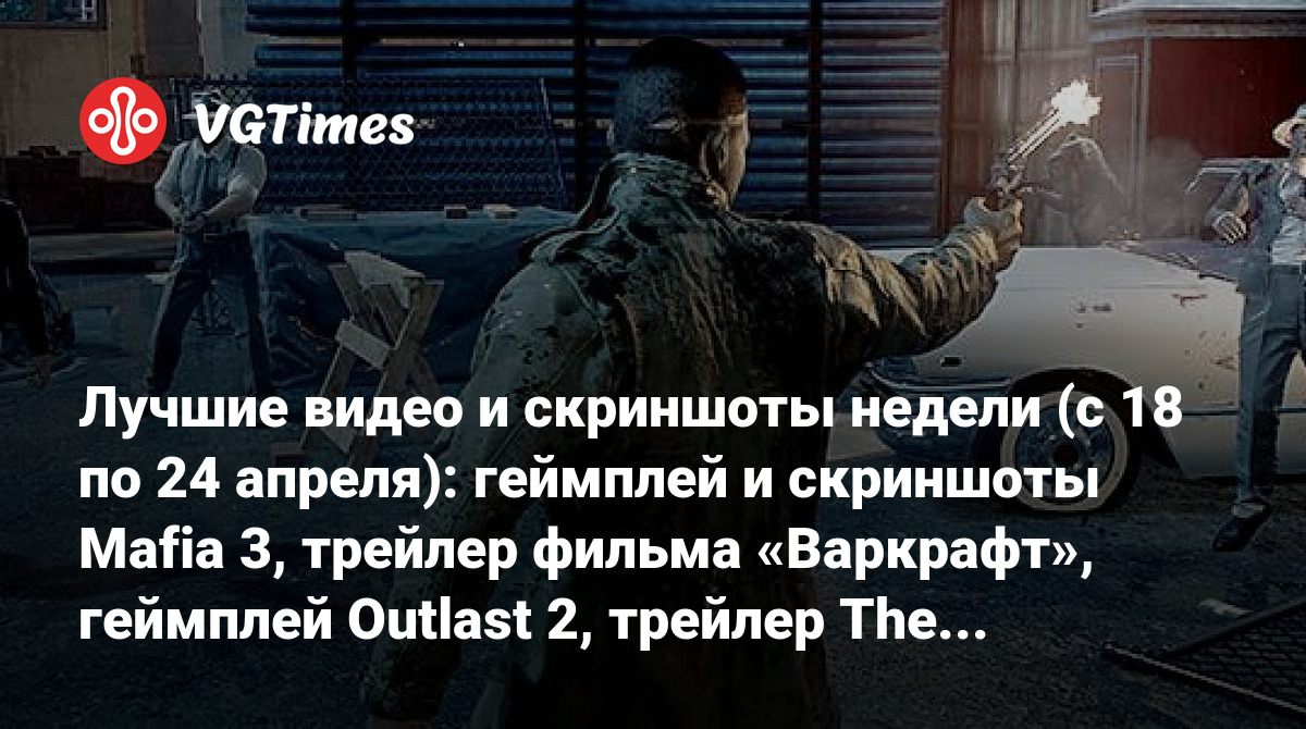 Лучшие видео и скриншоты недели (с 18 по 24 апреля): геймплей и скриншоты  Mafia 3, трейлер фильма «Варкрафт», геймплей Outlast 2, трейлер The  Technomancer, скриншоты The Witcher 3: Blood and Wine и многое другое