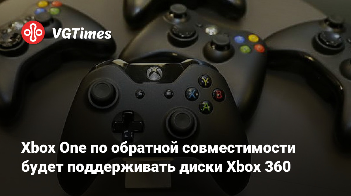 Xbox One по обратной совместимости будет поддерживать диски Xbox 360