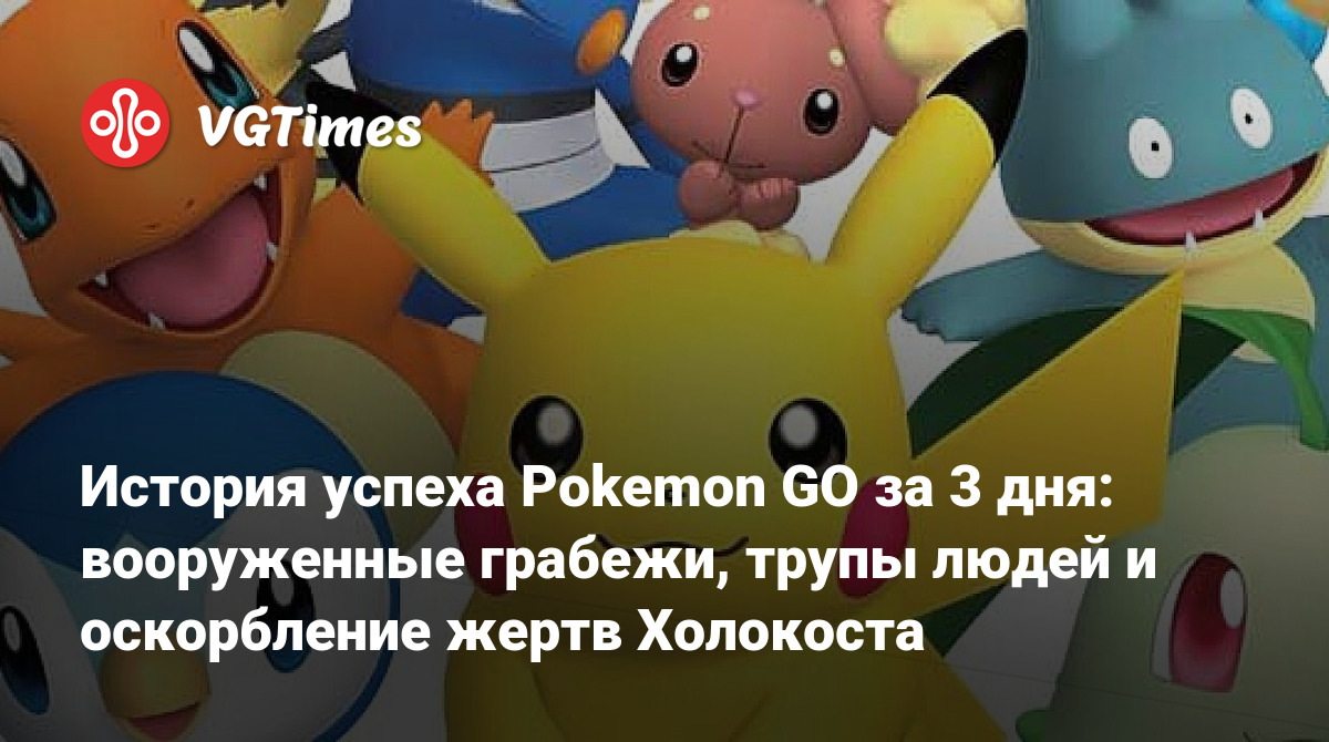 История успеха Pokemon GO за 3 дня: вооруженные грабежи, трупы людей и  оскорбление жертв Холокоста