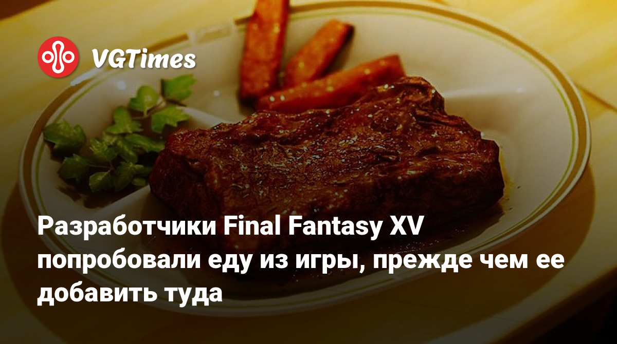 Разработчики Final Fantasy XV попробовали еду из игры, прежде чем ее  добавить туда