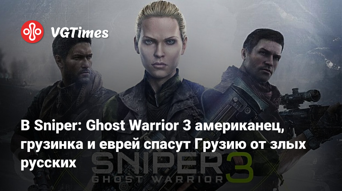 В Sniper: Ghost Warrior 3 американец, грузинка и еврей спасут Грузию от  злых русских