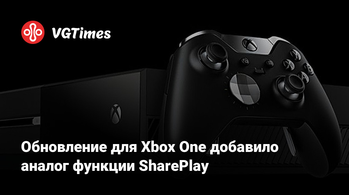 Обновление для Xbox One добавило аналог функции SharePlay