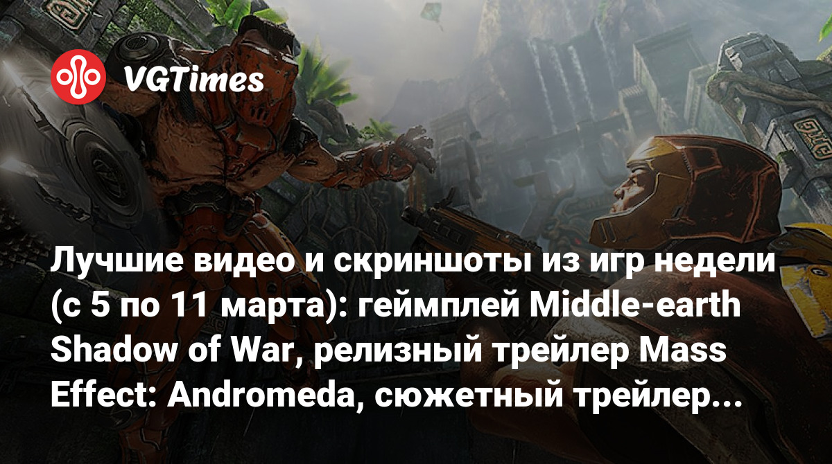 Лучшие видео и скриншоты из игр недели (с 5 по 11 марта): геймплей  Middle-earth Shadow of War, релизный трейлер Mass Effect: Andromeda,  сюжетный трейлер Injustice 2, геймплей Quake Champions, релизный трейлер  NieR