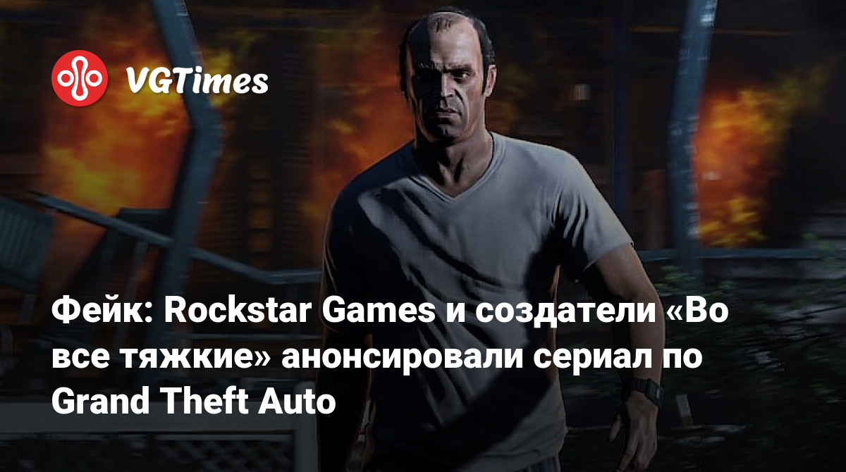 Фейк: Rockstar Games и создатели «Во все тяжкие» анонсировали сериал по  Grand Theft Auto