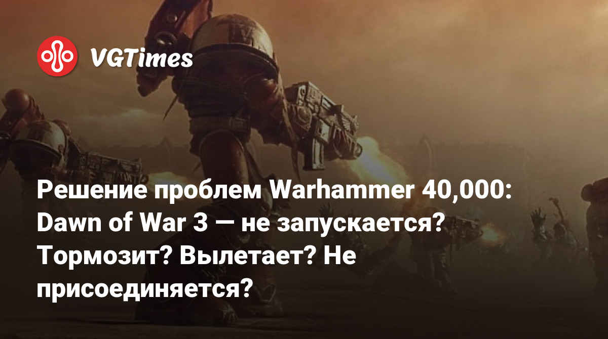 Решение проблем Warhammer 40,000: Dawn of War 3 — не запускается? Тормозит?  Вылетает? Не присоединяется?