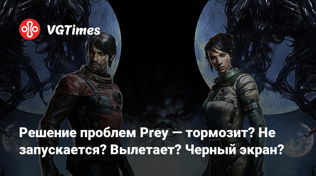 Решение проблем Prey — тормозит? Не запускается? Вылетает? Черный экран?