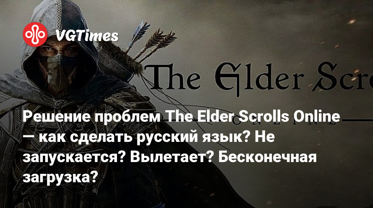 Решение проблем The Elder Scrolls Online — как сделать русский язык? Не  запускается? Вылетает? Бесконечная загрузка?