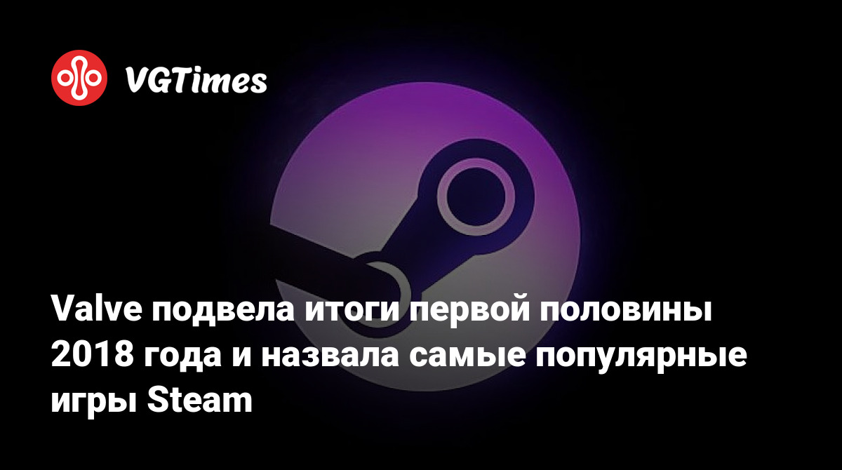 Valve подвела итоги первой половины 2018 года и назвала самые популярные  игры Steam