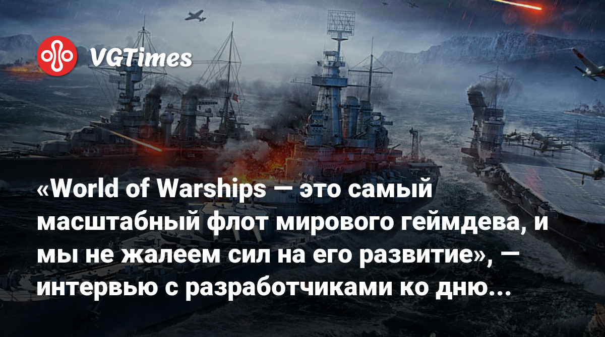 World of Warships — это самый масштабный флот мирового геймдева, и мы не  жалеем сил на его развитие», — интервью с разработчиками ко дню рождения  игры