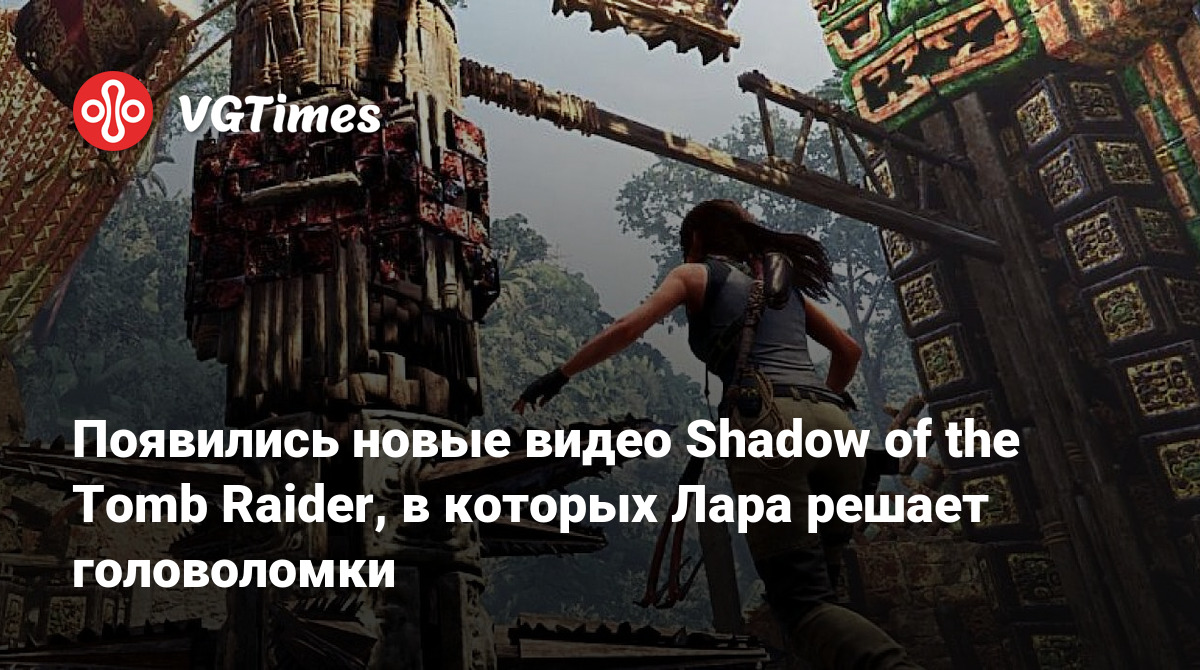 Появились новые видео Shadow of the Tomb Raider, в которых Лара решает  головоломки