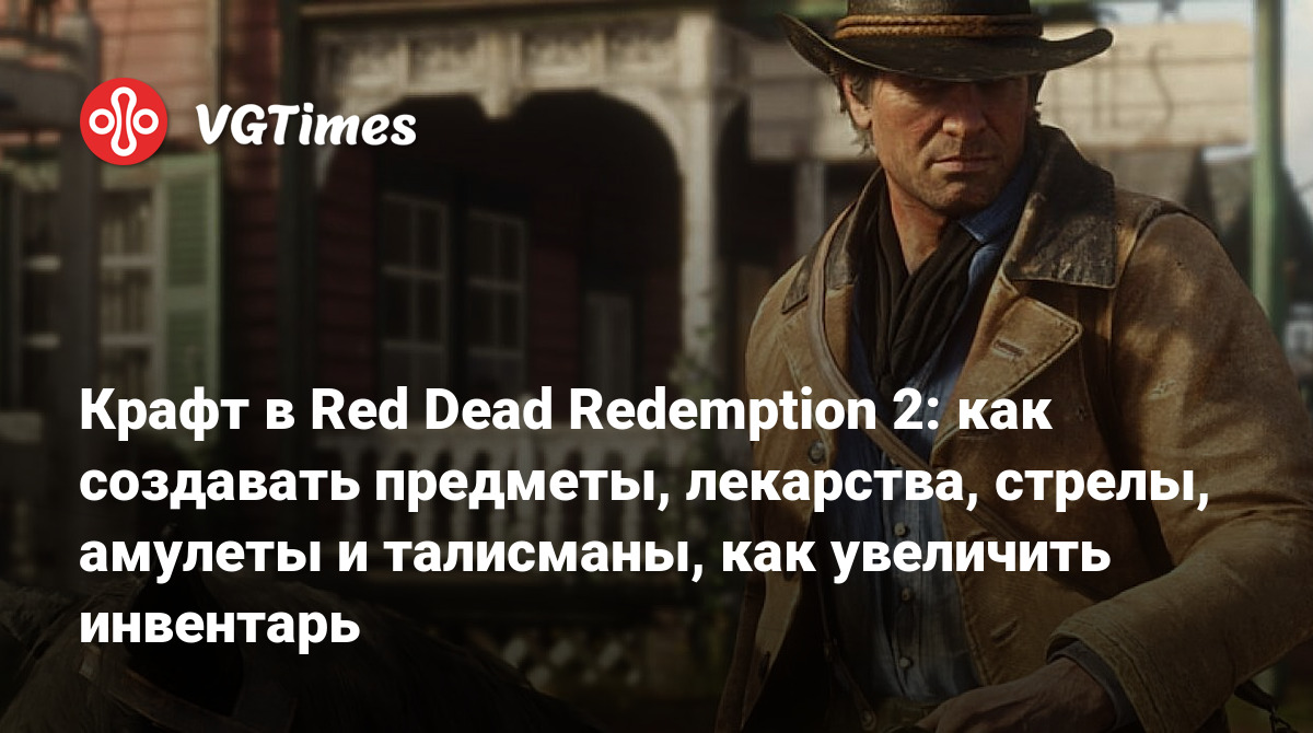 Крафт в Red Dead Redemption 2: как создавать предметы, лекарства, стрелы,  амулеты и талисманы, как увеличить инвентарь