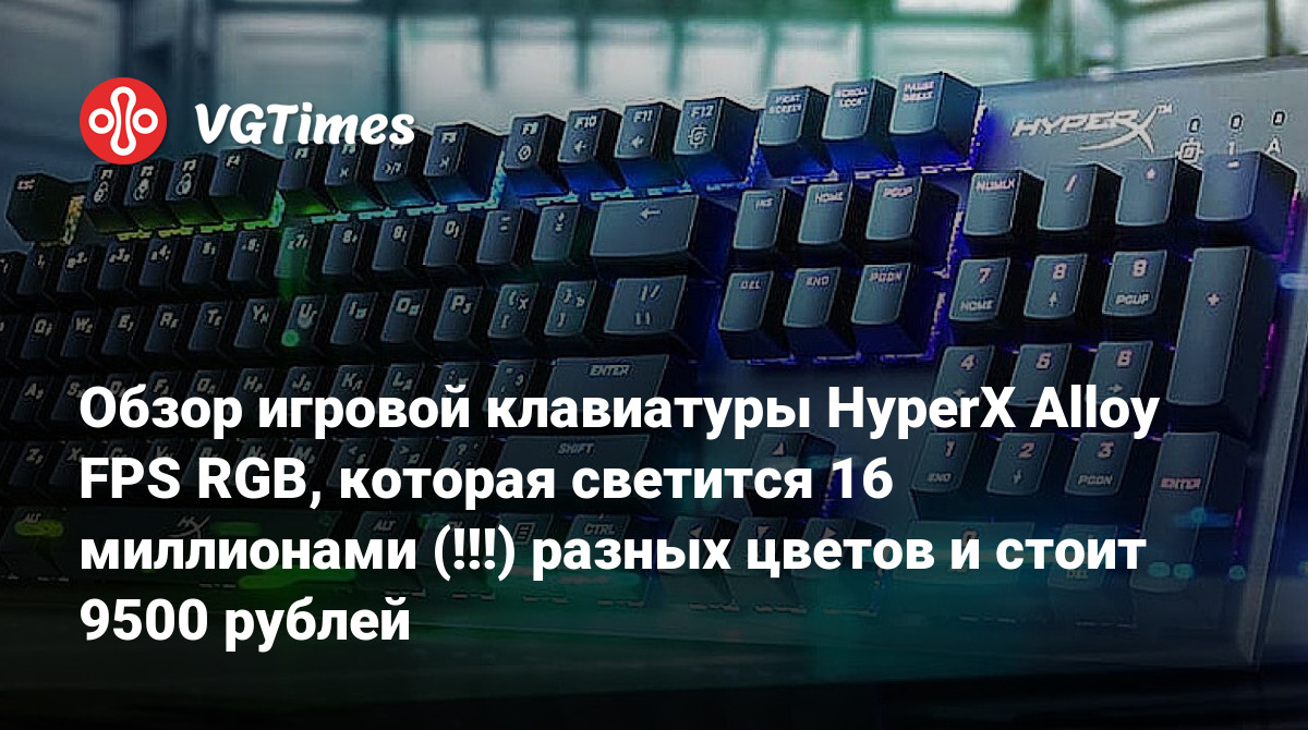 Обзор игровой клавиатуры HyperX Alloy FPS RGB, которая светится 16  миллионами (!!!) разных цветов и стоит 9500 рублей