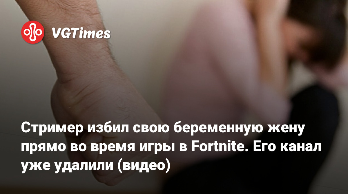 Стример избил свою беременную жену прямо во время игры в Fortnite. Его  канал уже удалили (видео)