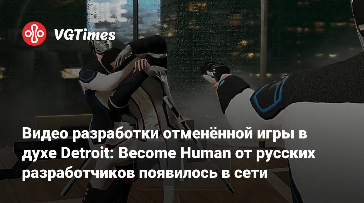 Видео разработки отменённой игры в духе Detroit: Become Human от русских  разработчиков появилось в сети