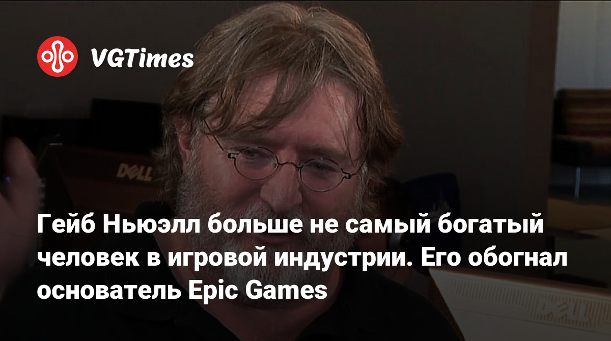 Гейб Ньюэлл больше не самый богатый человек в игровой индустрии. Его  обогнал основатель Epic Games