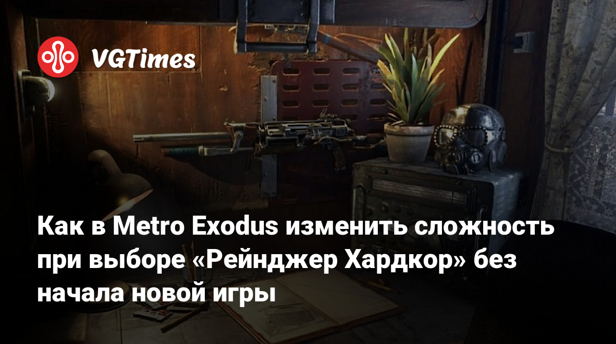 Как в Metro Exodus изменить сложность при выборе «Рейнджер Хардкор» без  начала новой игры