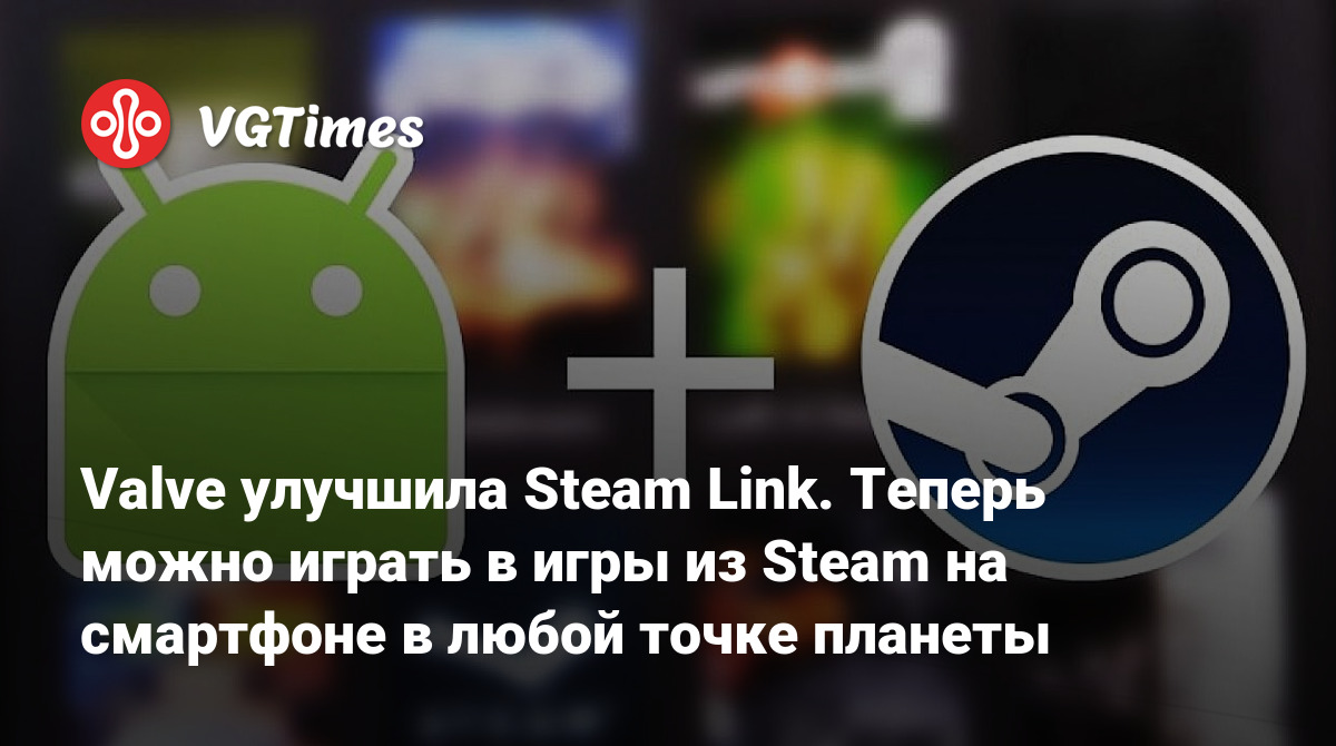 Valve улучшила Steam Link. Теперь можно играть в игры из Steam на смартфоне  в любой точке планеты