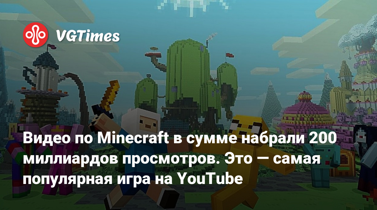 Видео по Minecraft в сумме набрали 200 миллиардов просмотров. Это — самая  популярная игра на YouTube