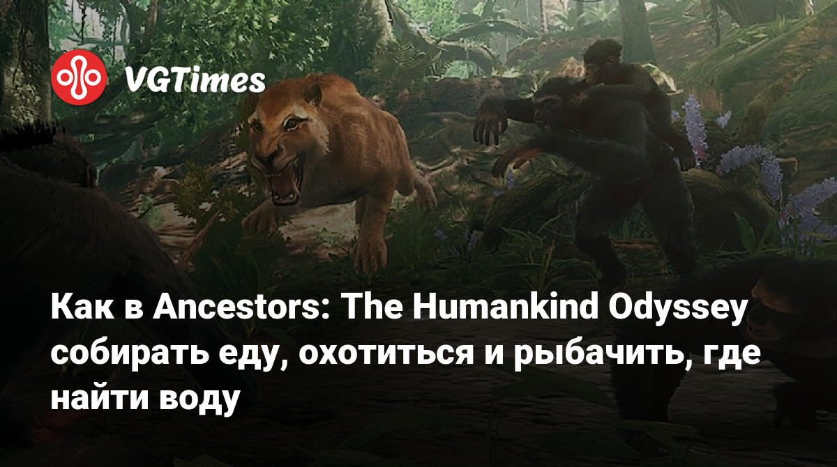 Как в Ancestors: The Humankind Odyssey собирать еду, охотиться и рыбачить,  где найти воду