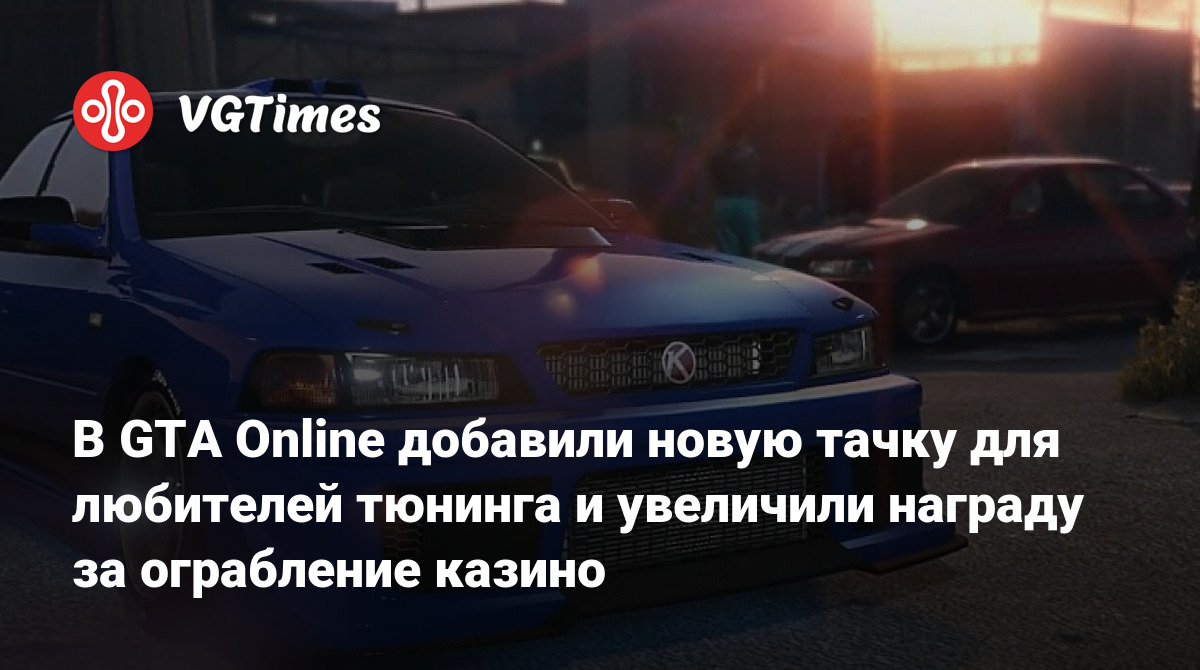 В GTA Online добавили новую тачку для любителей тюнинга и увеличили награду  за ограбление казино