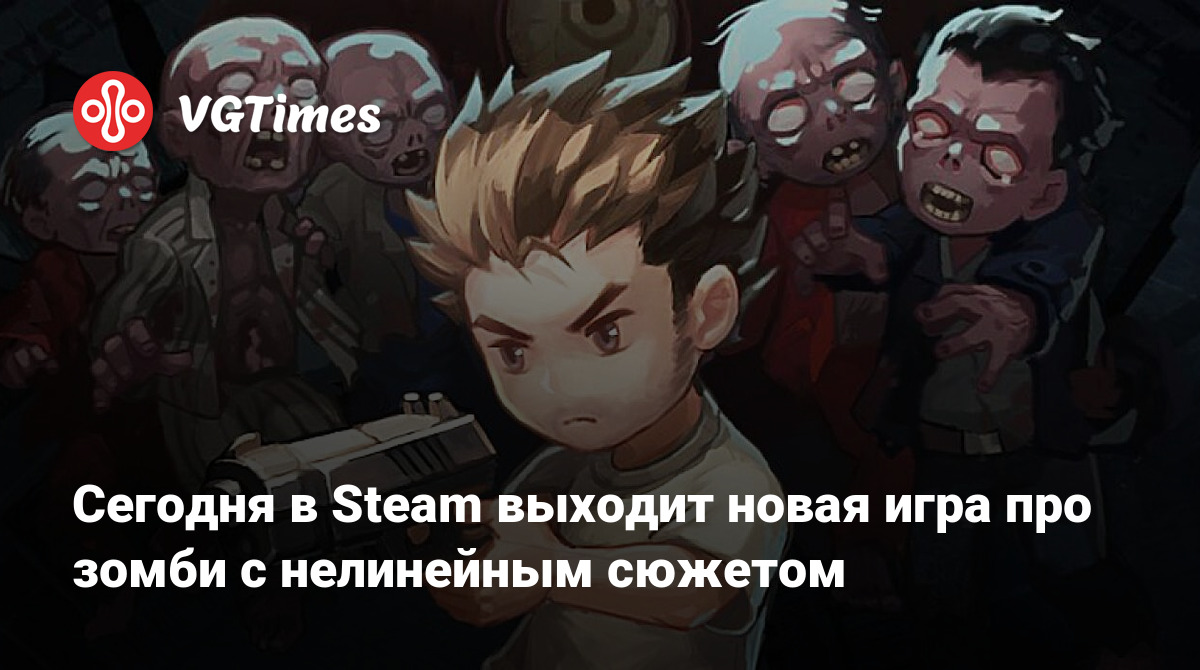 Сегодня в Steam выходит новая игра про зомби с нелинейным сюжетом