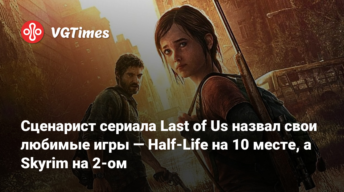 Сценарист сериала Last of Us назвал свои любимые игры — Half-Life на 10  месте, а Skyrim на 2-ом