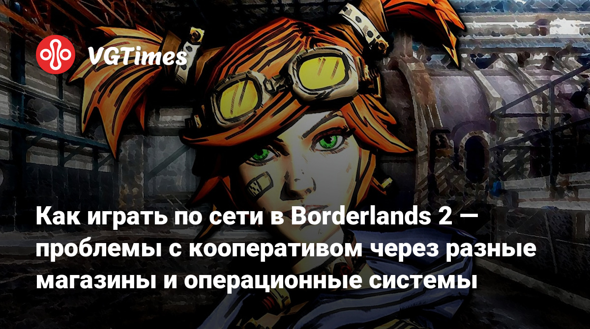 Как играть по сети в Borderlands 2 — проблемы с кооперативом через разные  магазины и операционные системы