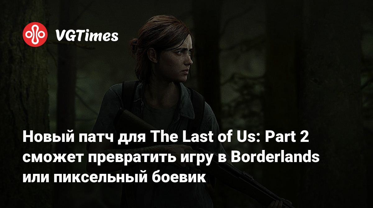 Новый патч для The Last of Us: Part 2 сможет превратить игру в Borderlands  или пиксельный боевик