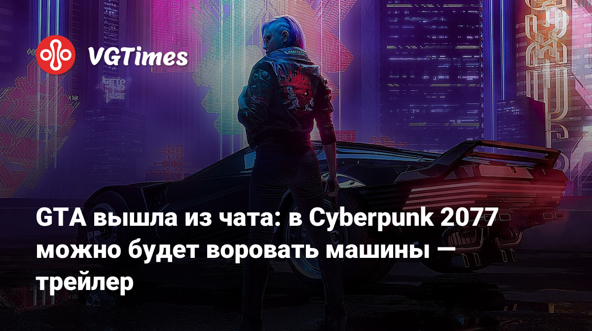 GTA вышла из чата: в Cyberpunk 2077 можно будет воровать машины — трейлер