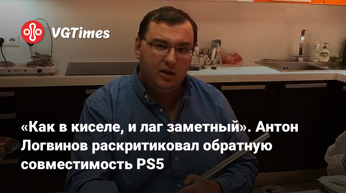 Как в киселе, и лаг заметный». Антон Логвинов раскритиковал обратную  совместимость PS5