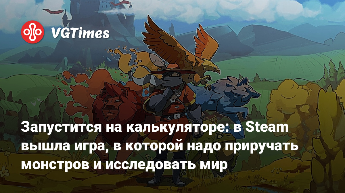 Запустится на калькуляторе: в Steam вышла игра, в которой надо приручать  монстров и исследовать мир