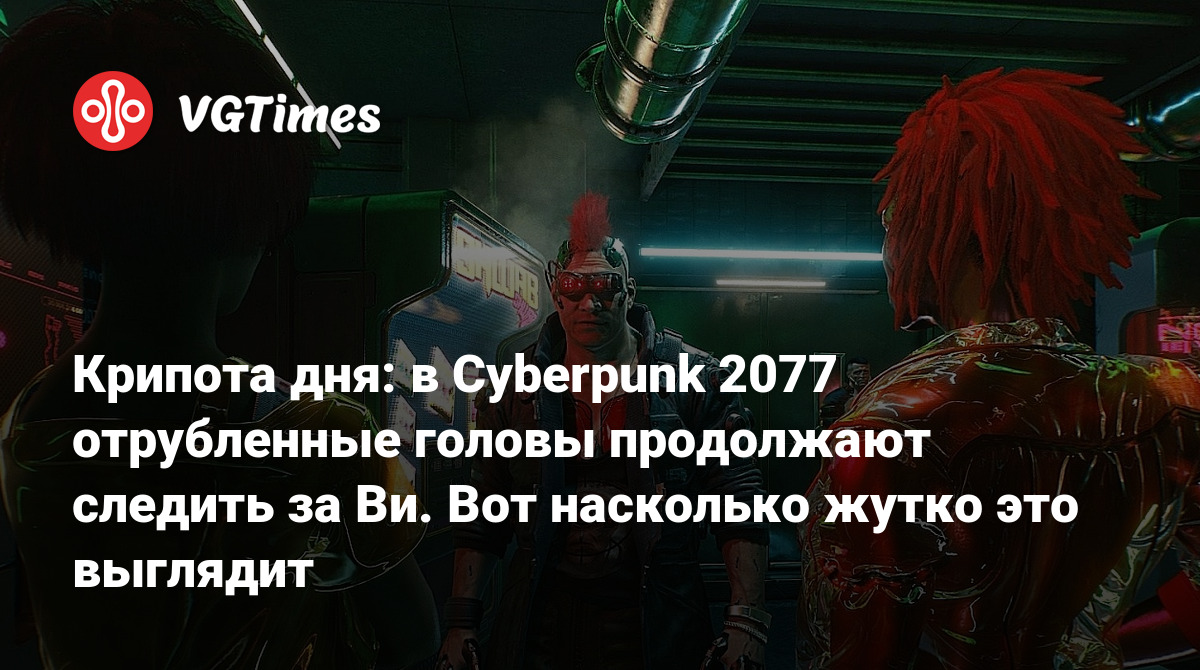 Крипота дня: в Cyberpunk 2077 отрубленные головы продолжают следить за Ви.  Вот насколько жутко это выглядит