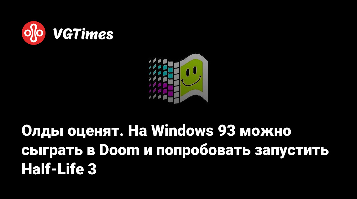 Олды оценят. На Windows 93 можно сыграть в Doom и попробовать запустить  Half-Life 3