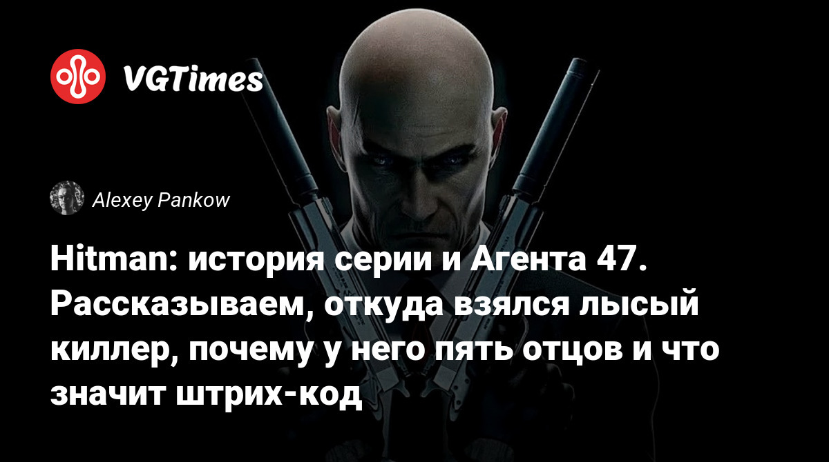 Hitman: история серии и Агента 47. Рассказываем, откуда взялся лысый киллер,  почему у него пять отцов и что значит штрих-код